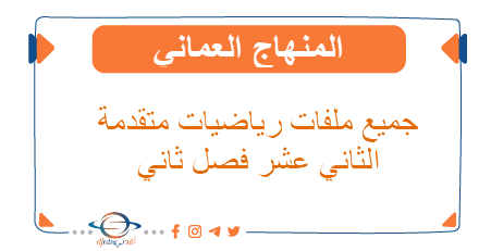 جميع ملفات رياضيات متقدمة الثاني عشر الفصل الثاني المنهاج العماني