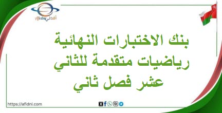 بنك الاختبارات النهائية رياضيات متقدمة للثاني عشر فصل ثاني عمان