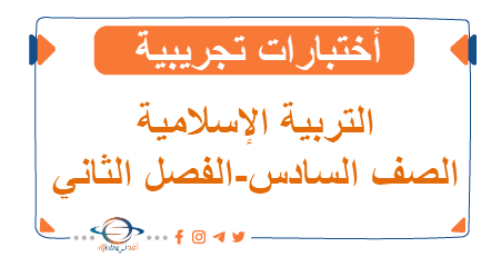 اختبارات تجريبية في التربية الإسلامية للصف السادس الفصل الثاني