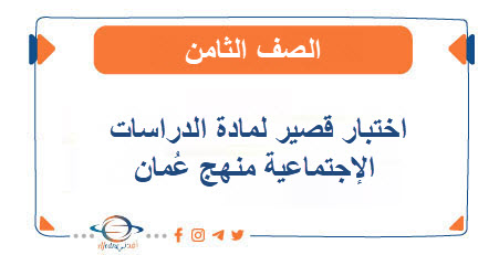 اختبار قصير لمادة الدراسات الإجتماعية للصف الثامن منهج عمان