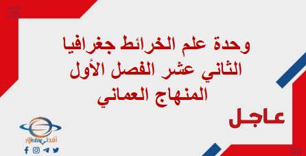 وحدة علم الخرائط جغرافيا الثاني عشر الفصل الأول المنهاج العماني