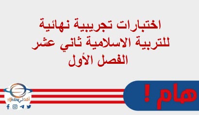 اختبارات تجريبية نهائية للتربية الاسلامية ثاني عشر الفصل الأول
