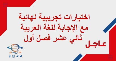 اختبارات تجريبية نهائية مع الإجابة للغة العربية ثاني عشر فصل أول