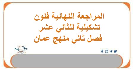 المراجعة النهائية فنون تشكيلية للثاني عشر فصل ثاني منهج عمان
