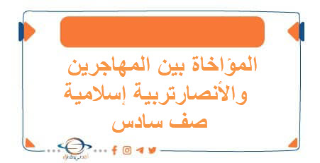 ملخص درس المؤاخاة بين المهاجرين والأنصار إسلامية للصف السادس