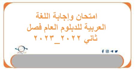 امتحان وإجابة اللغة العربية للدبلوم العام فصل ثاني 2022_2023