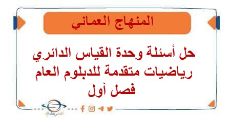 حل أسئلة وحدة القياس الدائري رياضيات متقدمة للدبلوم العام فصل أول