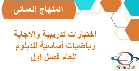 اختبارات تدريبية والإجابة رياضيات أساسية للدبلوم العام فصل أول