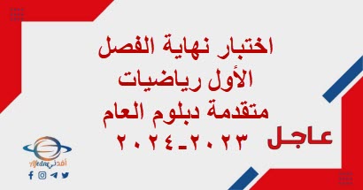 اختبار نهاية الفصل الأول رياضيات متقدمة دبلوم العام 2023-2024