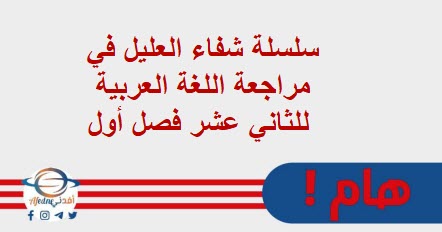 سلسلة شفاء العليل في مراجعة اللغة العربية للثاني عشر فصل أول