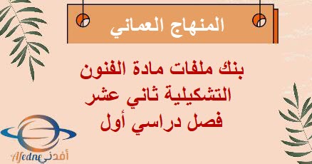 بنك ملفات مادة الفنون التشكيلية ثاني عشر فصل أول منهاج عماني