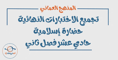 تجميع الاختبارات النهائية حضارة إسلامية حادي عشر فصل ثاني عمان
