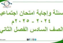 أسئلة وإجابة امتحان مادة الاجتماعية سادس فصل ثاني 2024-2025