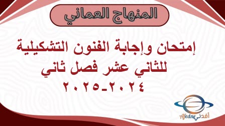 إمتحان وإجابة الفنون التشكيلية للثاني عشر فصل ثاني 2024-2025