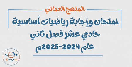 امتحان وإجابة رياضيات أساسية حادي عشر فصل ثاني 2024-2025م عمان
