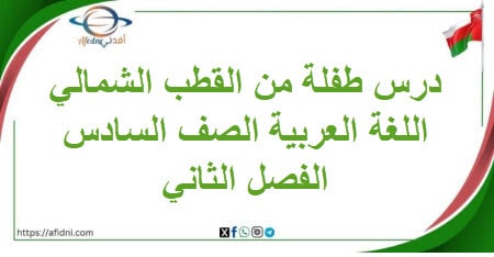 تلخيص درس طفلة من القطب الشمالي لغة عربية صف سادس فصل ثاني