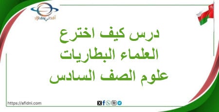 درس كيف اخترع العلماء البطاريات علوم الصف السادس فصل ثاني