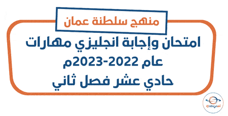 امتحان وإجابة انجليزي مهارات 2022-2023م حادي عشر فصل ثاني عمان
