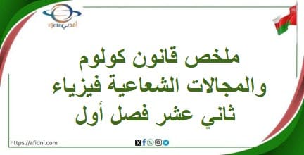 ملخص قانون كولوم والمجالات الشعاعية فيزياء ثاني عشر فصل أول