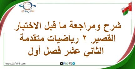شرح ومراجعة ما قبل الاختبار القصير 2 رياضيات متقدمة 12 فصل 1